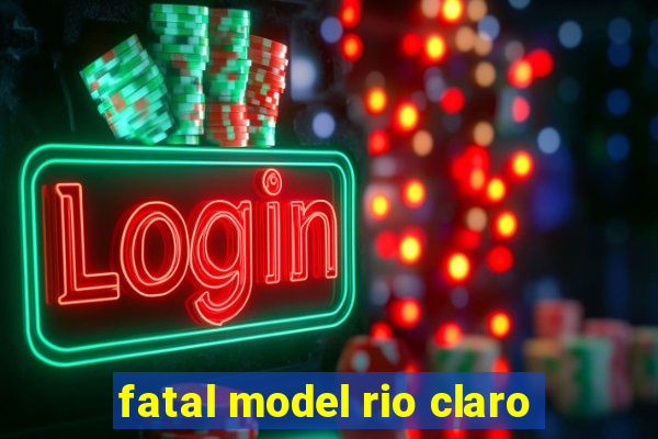 fatal model rio claro